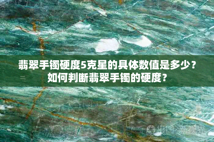 翡翠手镯硬度5克星的具体数值是多少？如何判断翡翠手镯的硬度？