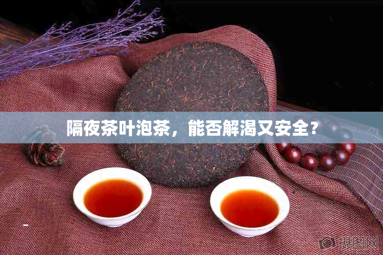 隔夜茶叶泡茶，能否解渴又安全？