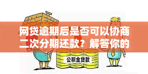 网贷逾期后是否可以协商二次分期还款？解答你的疑问