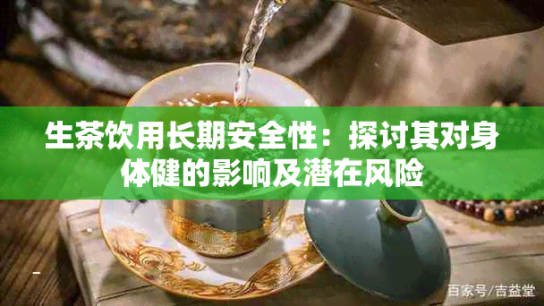 生茶饮用长期安全性：探讨其对身体健的影响及潜在风险