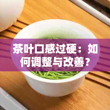 茶叶口感过硬：如何调整与改善？