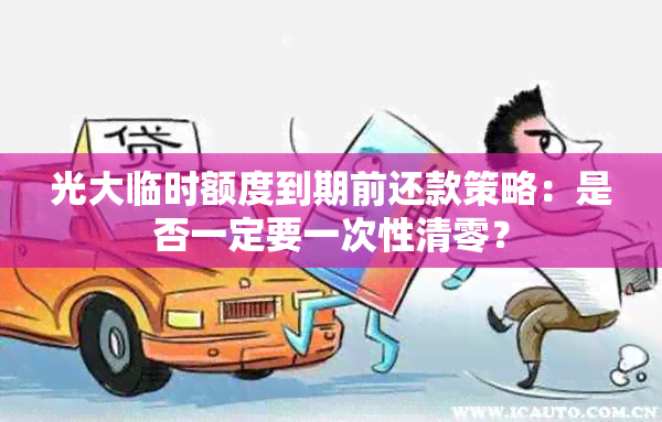 光大临时额度到期前还款策略：是否一定要一次性清零？