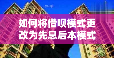 如何将借呗模式更改为先息后本模式：详细步骤与注意事项