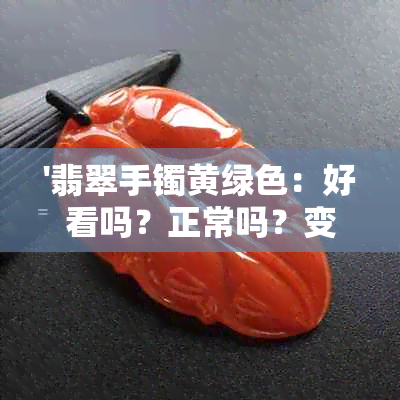 '翡翠手镯黄绿色：好看吗？正常吗？变种原因是什么？怎么鉴别？'