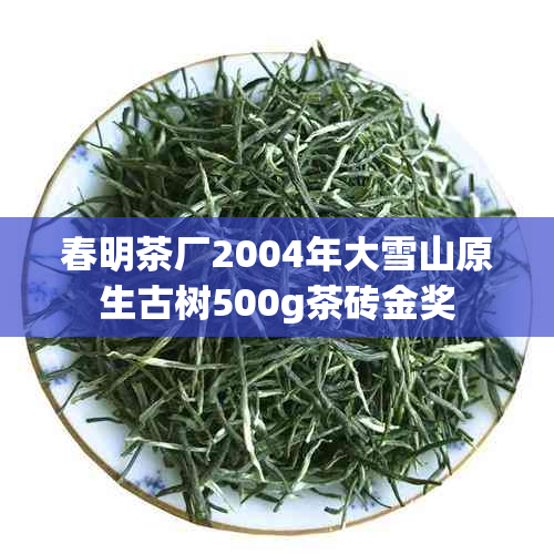 春明茶厂2004年大雪山原生古树500g茶砖金奖