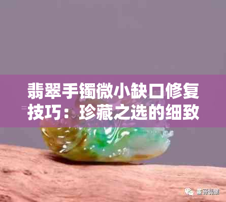 翡翠手镯微小缺口修复技巧：珍藏之选的细致呵护