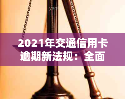 2021年交通信用卡逾期新法规：全面解析还款期限、罚息规定、影响及应对措