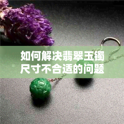 如何解决翡翠玉镯尺寸不合适的问题？