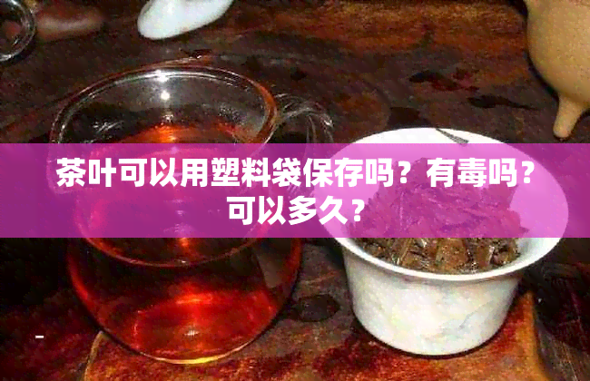 茶叶可以用塑料袋保存吗？有吗？可以多久？