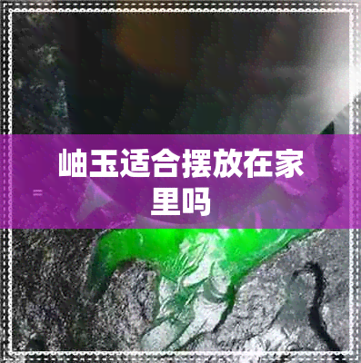 岫玉适合摆放在家里吗