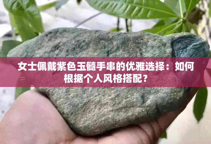 女士佩戴紫色玉髓手串的优雅选择：如何根据个人风格搭配？