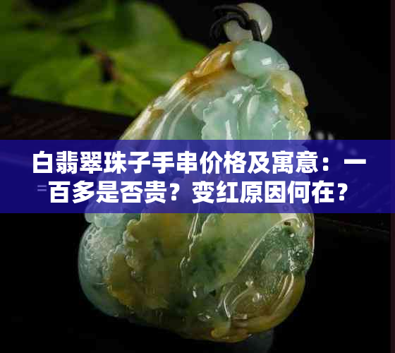 白翡翠珠子手串价格及寓意：一百多是否贵？变红原因何在？