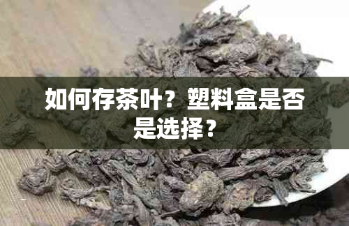 如何存茶叶？塑料盒是否是选择？