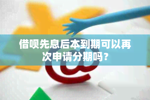 借呗先息后本到期可以再次申请分期吗？