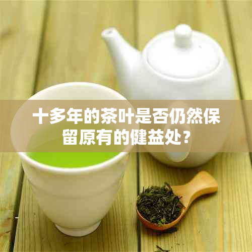 十多年的茶叶是否仍然保留原有的健益处？