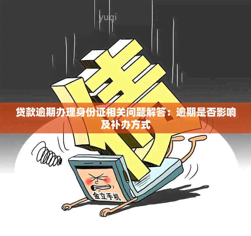 贷款逾期办理身份证相关问题解答：逾期是否影响及补办方式