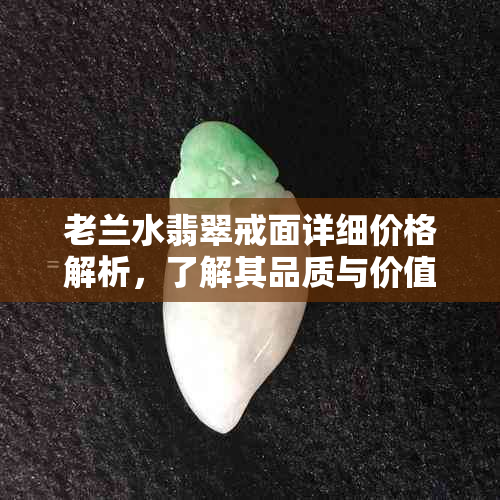 老兰水翡翠戒面详细价格解析，了解其品质与价值的关键因素