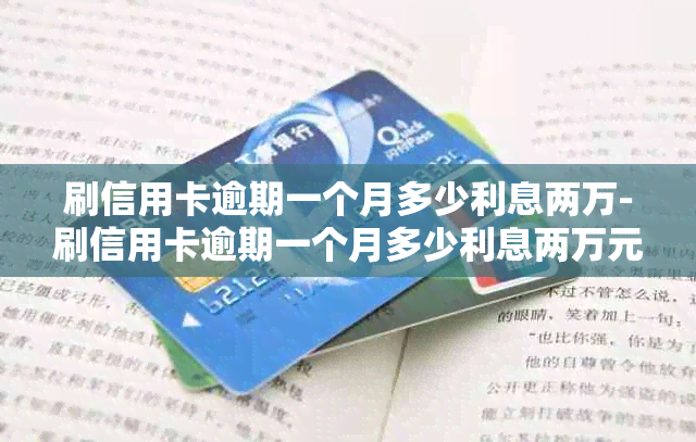 刷信用卡逾期一个月多少利息两万-刷信用卡逾期一个月多少利息两万元