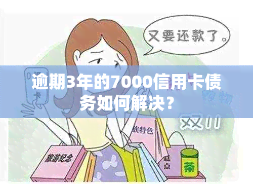 逾期3年的7000信用卡债务如何解决？