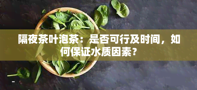 隔夜茶叶泡茶：是否可行及时间，如何保证水质因素？