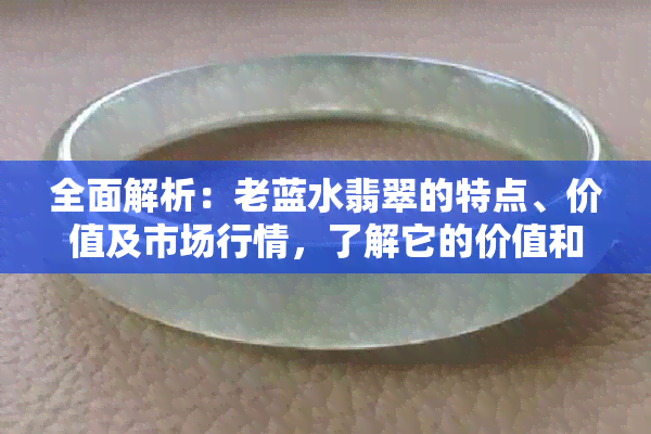 全面解析：老蓝水翡翠的特点、价值及市场行情，了解它的价值和投资潜力