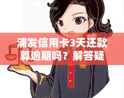 浦发信用卡3天还款算逾期吗？解答疑惑并提供实用建议