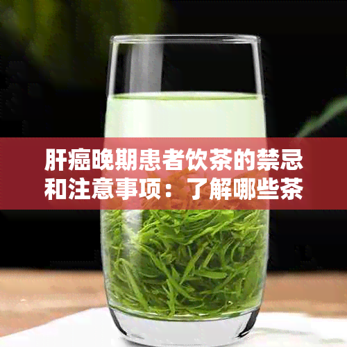 肝癌晚期患者饮茶的禁忌和注意事项：了解哪些茶适合喝以及如何正确饮茶？