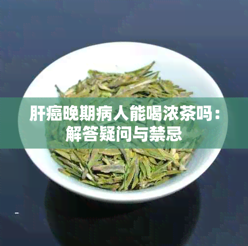 肝癌晚期病人能喝浓茶吗：解答疑问与禁忌