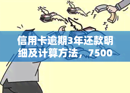 信用卡逾期3年还款明细及计算方法，7500元逾期款的具体金额是多少？