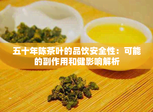 五十年陈茶叶的品饮安全性：可能的副作用和健影响解析