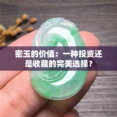 密玉的价值：一种投资还是收藏的完美选择？