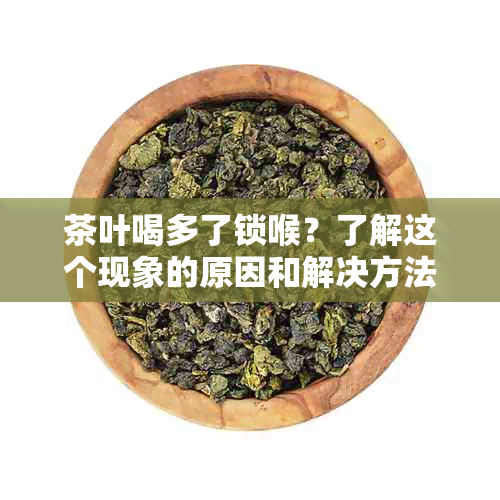 茶叶喝多了锁喉？了解这个现象的原因和解决方法！