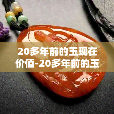 20多年前的玉现在价值-20多年前的玉现在价值多少