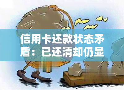 信用卡还款状态矛盾：已还清却仍显示未还款，原因何在？如何解决？