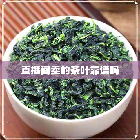 直播间卖的茶叶靠谱吗