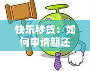 快乐秒贷：如何申请期还款，操作步骤详解