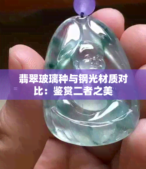 翡翠玻璃种与钢光材质对比：鉴赏二者之美