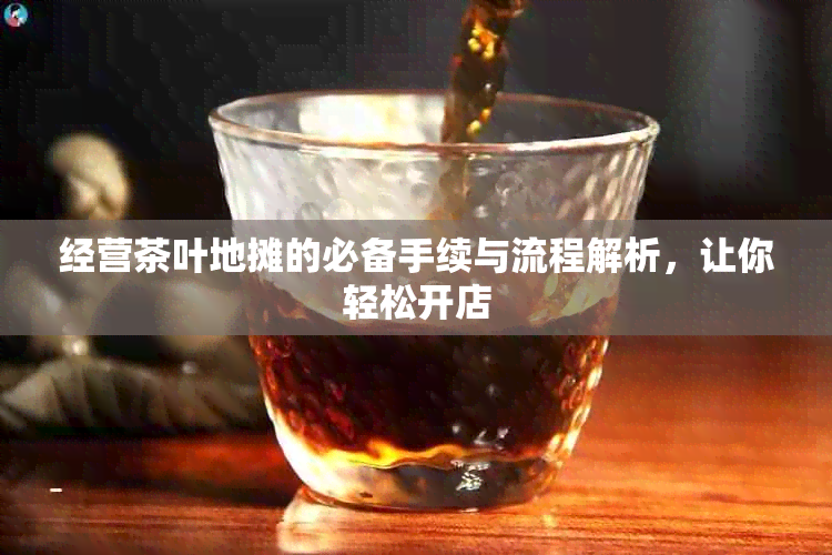 经营茶叶地摊的必备手续与流程解析，让你轻松开店