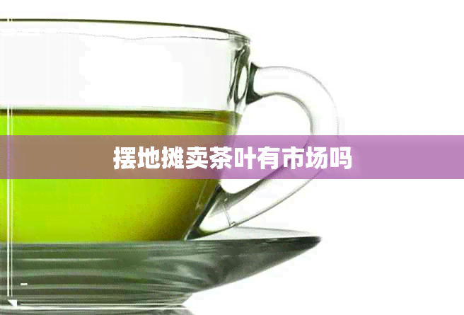 摆地摊卖茶叶有市场吗