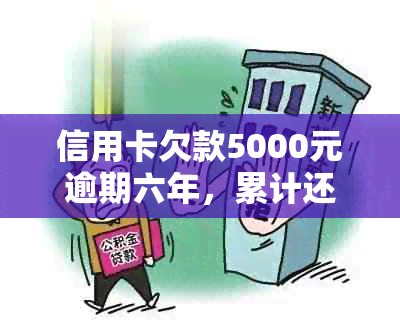 信用卡欠款5000元逾期六年，累计还款利息如何计算？