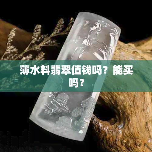 薄水料翡翠值钱吗？能买吗？