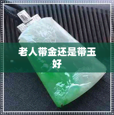 老人带金还是带玉好