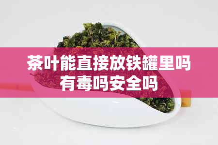 茶叶能直接放铁罐里吗有吗安全吗