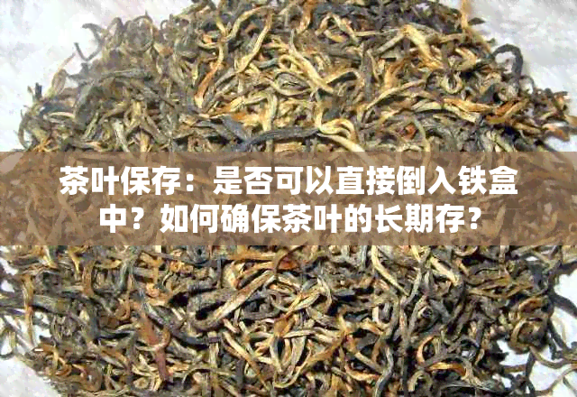 茶叶保存：是否可以直接倒入铁盒中？如何确保茶叶的长期存？