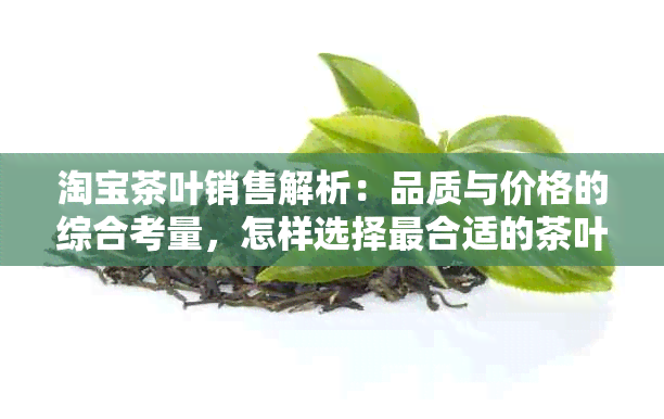 淘宝茶叶销售解析：品质与价格的综合考量，怎样选择最合适的茶叶？