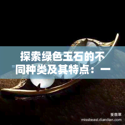 探索绿色玉石的不同种类及其特点：一次全面的了解