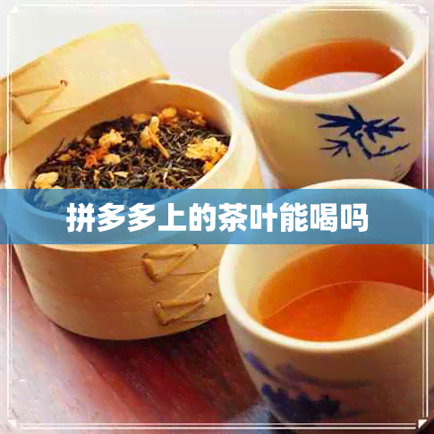 拼多多上的茶叶能喝吗