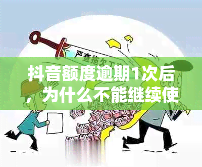 抖音额度逾期1次后，为什么不能继续使用？还要进行还款吗？