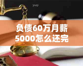 负债60万月薪5000怎么还完：月薪6000负债40万，债务60万工资5000如何解决