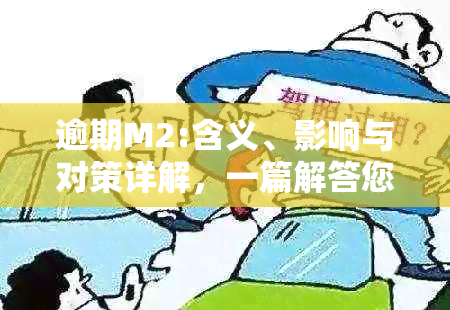 逾期M2:含义、影响与对策详解，一篇解答您的所有疑问